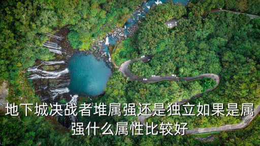 地下城决战者堆属强还是独立如果是属强什么属性比较好