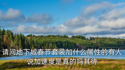 dnf年套属性加什么，请问地下城春节套装加什么属性的有人说加速度是真的吗其待