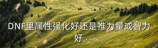 DNF里属性强化好还是推力量或智力好