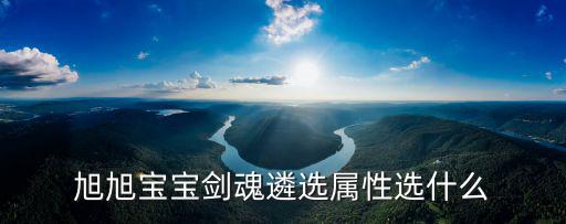 旭旭宝宝剑魂遴选属性选什么