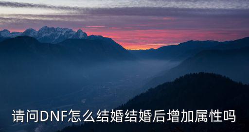 dnf金币结婚什么属性，dnf结婚满属性多少 戒指婚房满属性