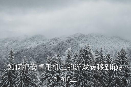如何把安卓手机上的游戏转移到ipad air上