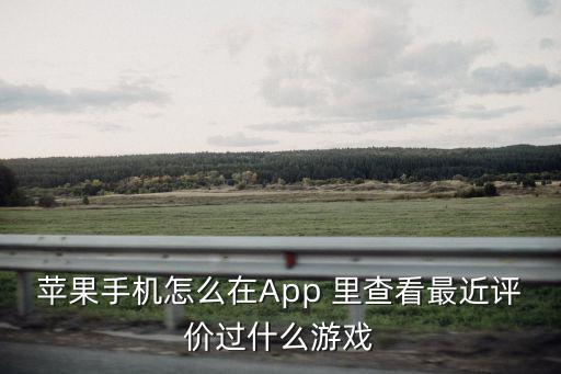 苹果手机怎么在App 里查看最近评价过什么游戏