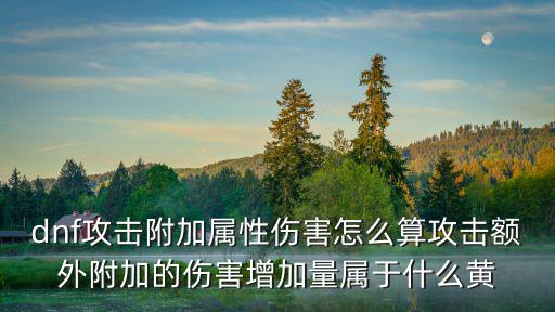 dnf附加属性攻击是什么，dnf属强攻击怎么算比如有的角色自带属性攻击比如剑皇驱魔都