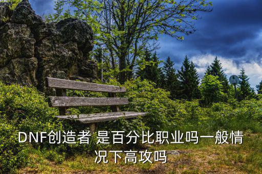 DNF创造者 是百分比职业吗一般情况下高攻吗