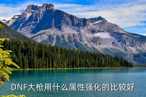 dnf大枪强化什么属性好，dnf枪炮用什么属性强化最好的呢