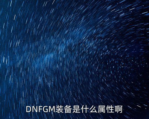 dnf装备遴选属性是什么，DNFGM装备是什么属性啊