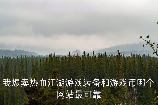 我想卖热血江湖游戏装备和游戏币哪个网站最可靠