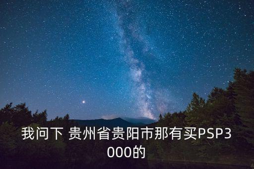我问下 贵州省贵阳市那有买PSP3000的