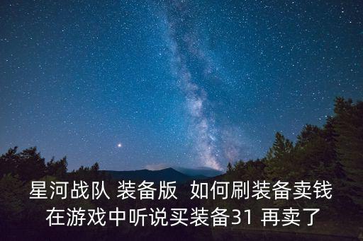 星河战队 装备版 如何刷装备卖钱 在游戏中听说买装备31 再卖了