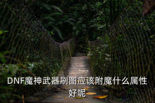 dnf魔神打什么属性好，魔神堆什么属性最好输出最高TT