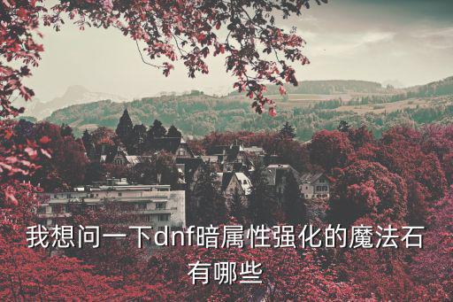我想问一下dnf暗属性强化的魔法石有哪些