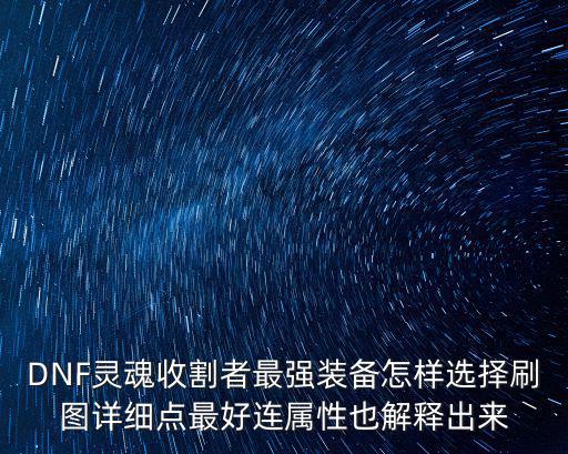 DNF灵魂收割者最强装备怎样选择刷图详细点最好连属性也解释出来