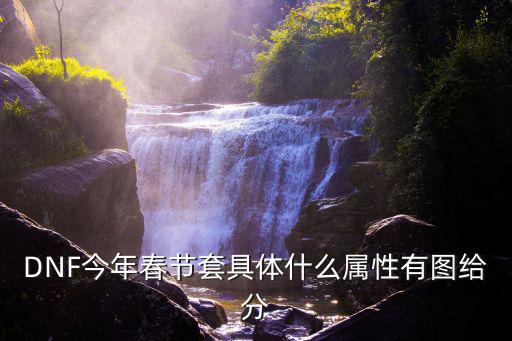 DNF今年春节套具体什么属性有图给分