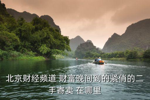 北京财经频道 财富晚间到的紧俏的二手寄卖 在哪里