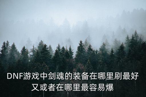 DNF游戏中剑魂的装备在哪里刷最好又或者在哪里最容易爆