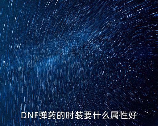dnf弹药装扮加什么属性，DNF弹药的时装要什么属性好