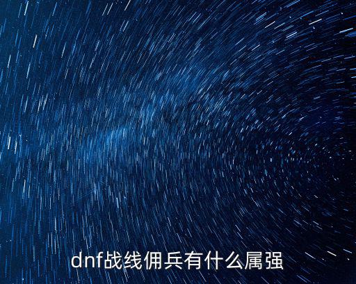 dnf战线佣兵什么属性，dnf战线佣兵有什么属强