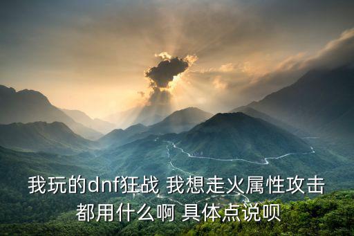 DNF火属性打什么，DNF火属性攻击的刀打什么样的怪最有效冰刀呢