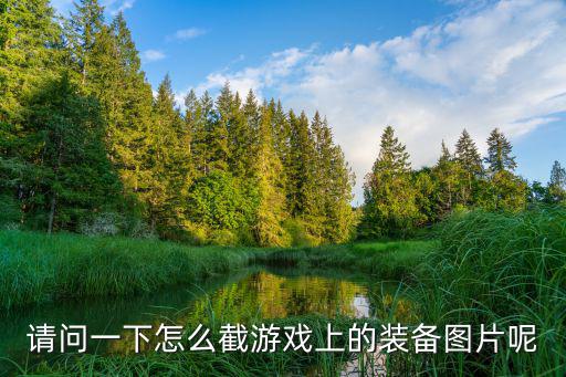 请问一下怎么截游戏上的装备图片呢