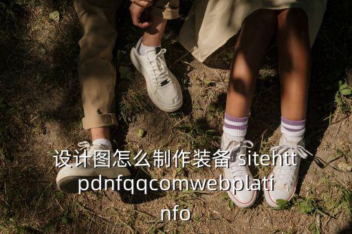 设计图怎么制作装备 sitehttpdnfqqcomwebplatinfo