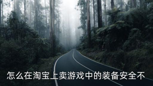 淘宝如何卖游戏装备合法吗，怎么在淘宝上卖游戏中的装备安全不