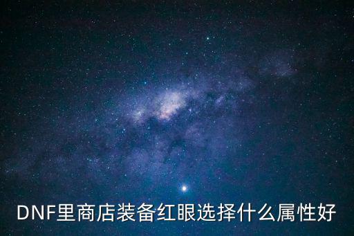 DNF里商店装备红眼选择什么属性好