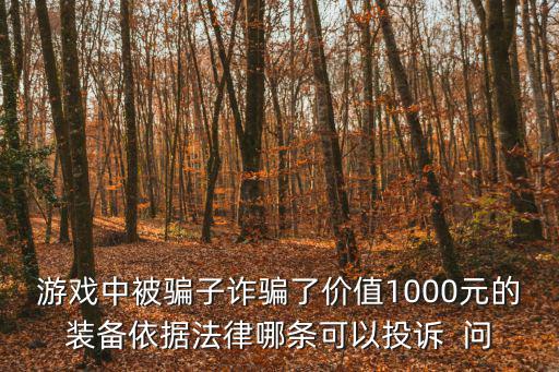 游戏中被骗子诈骗了价值1000元的装备依据法律哪条可以投诉 问