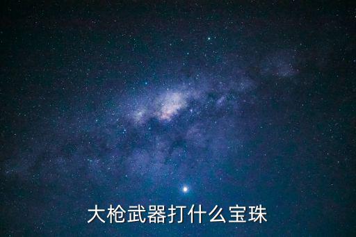 大枪武器打什么宝珠