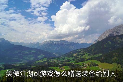 游戏装备如何转给别人，游戏中的装备怎么赠送啊