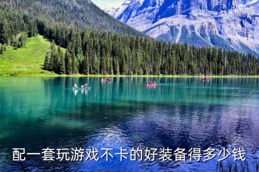 配一套玩游戏不卡的好装备得多少钱