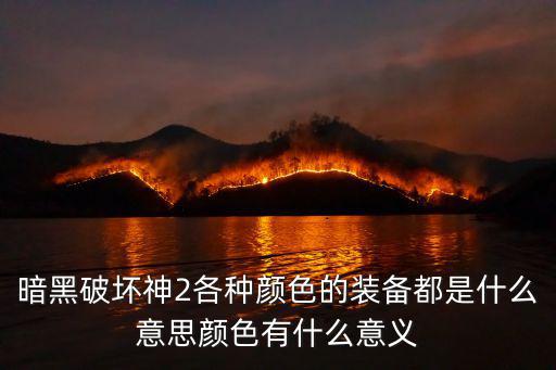 暗黑游戏装备有多少种颜色，暗黑破坏神2各种颜色的装备都是什么意思颜色有什么意义