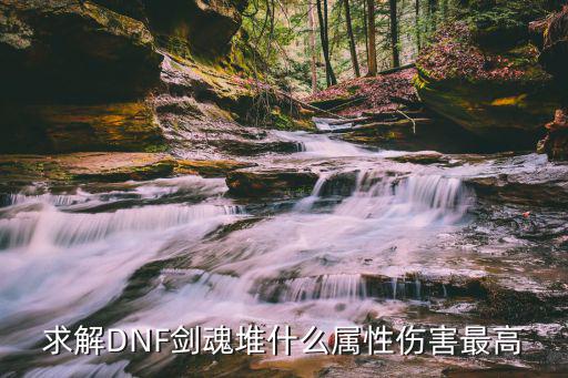 dnf  剑魂什么属性好，求解DNF剑魂堆什么属性伤害最高