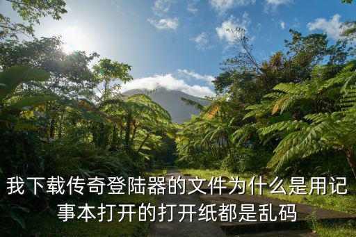 我下载传奇登陆器的文件为什么是用记事本打开的打开纸都是乱码
