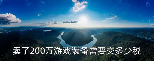 游戏装备税率多少，卖了200万游戏装备需要交多少税