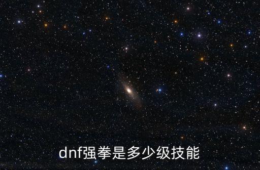 dnf强拳是多少级技能