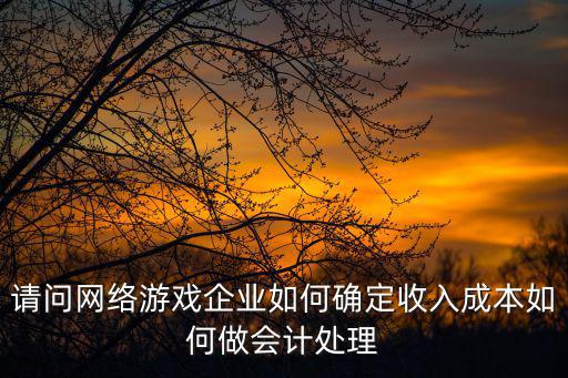 游戏装备如何确认收入，请问网络游戏企业如何确定收入成本如何做会计处理