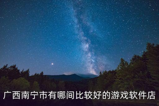 广西南宁市有哪间比较好的游戏软件店