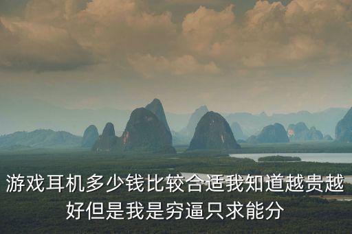 游戏耳机多少钱比较合适我知道越贵越好但是我是穷逼只求能分