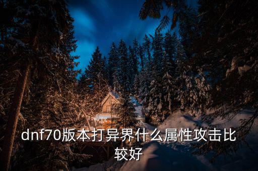 dnf70版本打异界什么属性攻击比较好