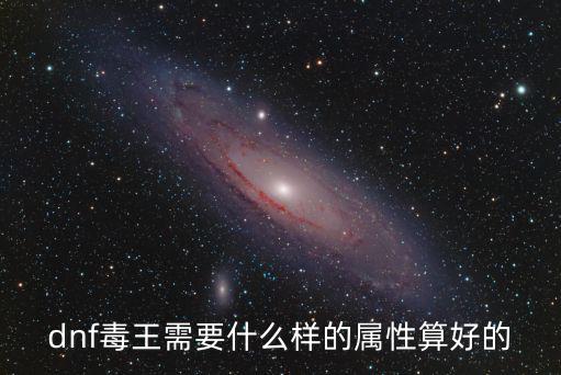 dnf毒王需要什么样的属性算好的