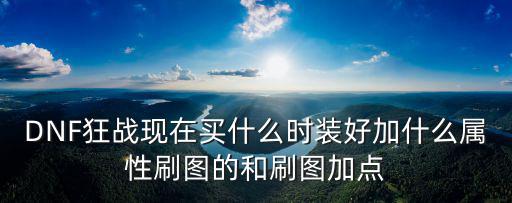 DNF狂战现在买什么时装好加什么属性刷图的和刷图加点