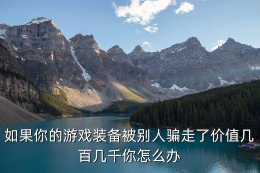 如果你的游戏装备被别人骗走了价值几百几千你怎么办