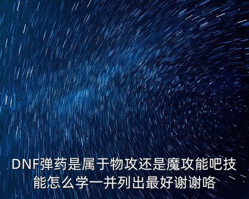 DNF弹药是属于物攻还是魔攻能吧技能怎么学一并列出最好谢谢咯