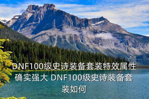 DNF100级史诗装备套装特效属性确实强大 DNF100级史诗装备套装如何