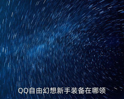 QQ自由幻想新手装备在哪领