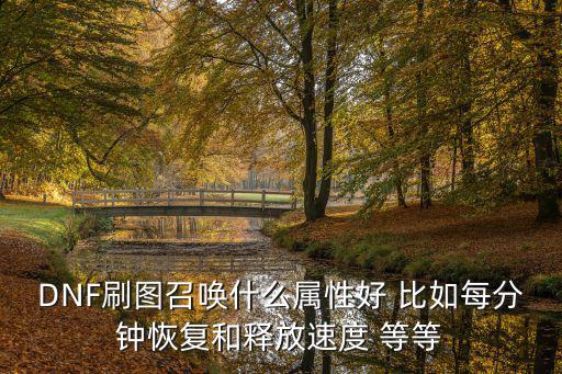 dnf召唤的怪什么属性，DNF刷图召唤什么属性好 比如每分钟恢复和释放速度 等等