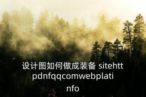 设计图如何做成装备 sitehttpdnfqqcomwebplatinfo