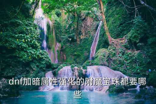 dnf加暗属性强化的附魔宝珠都要哪些