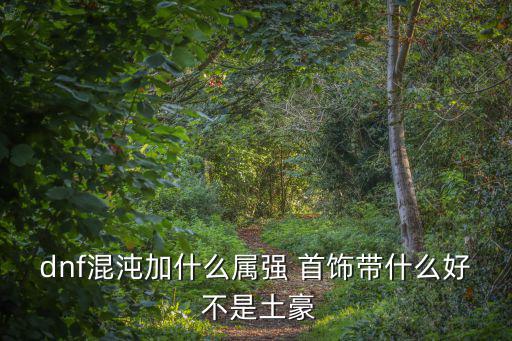 dnf混沌加什么属强 首饰带什么好 不是土豪